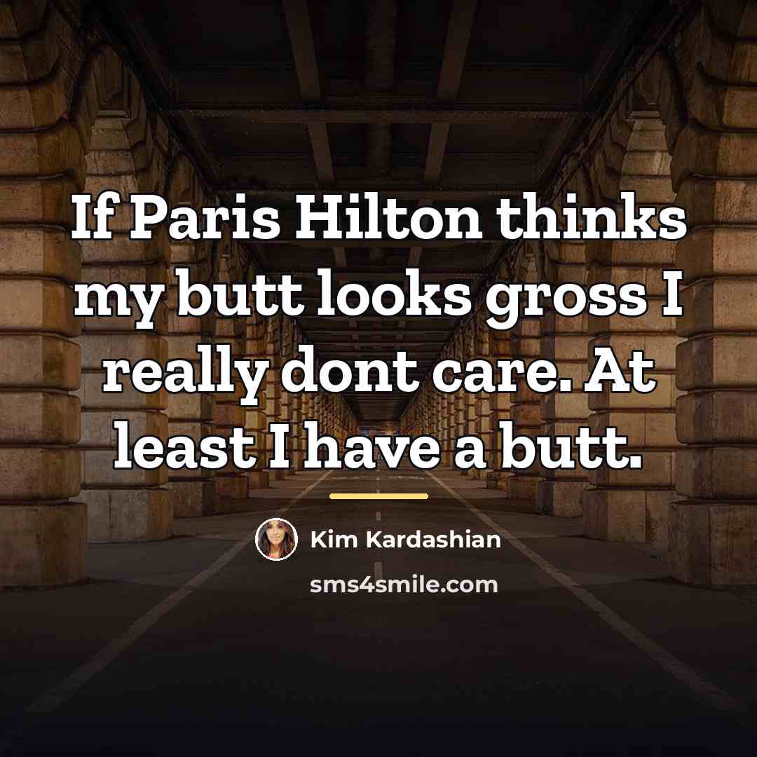 “If Paris Hilton thinks my butt looks gross I really…” quote by Kim Kardashian