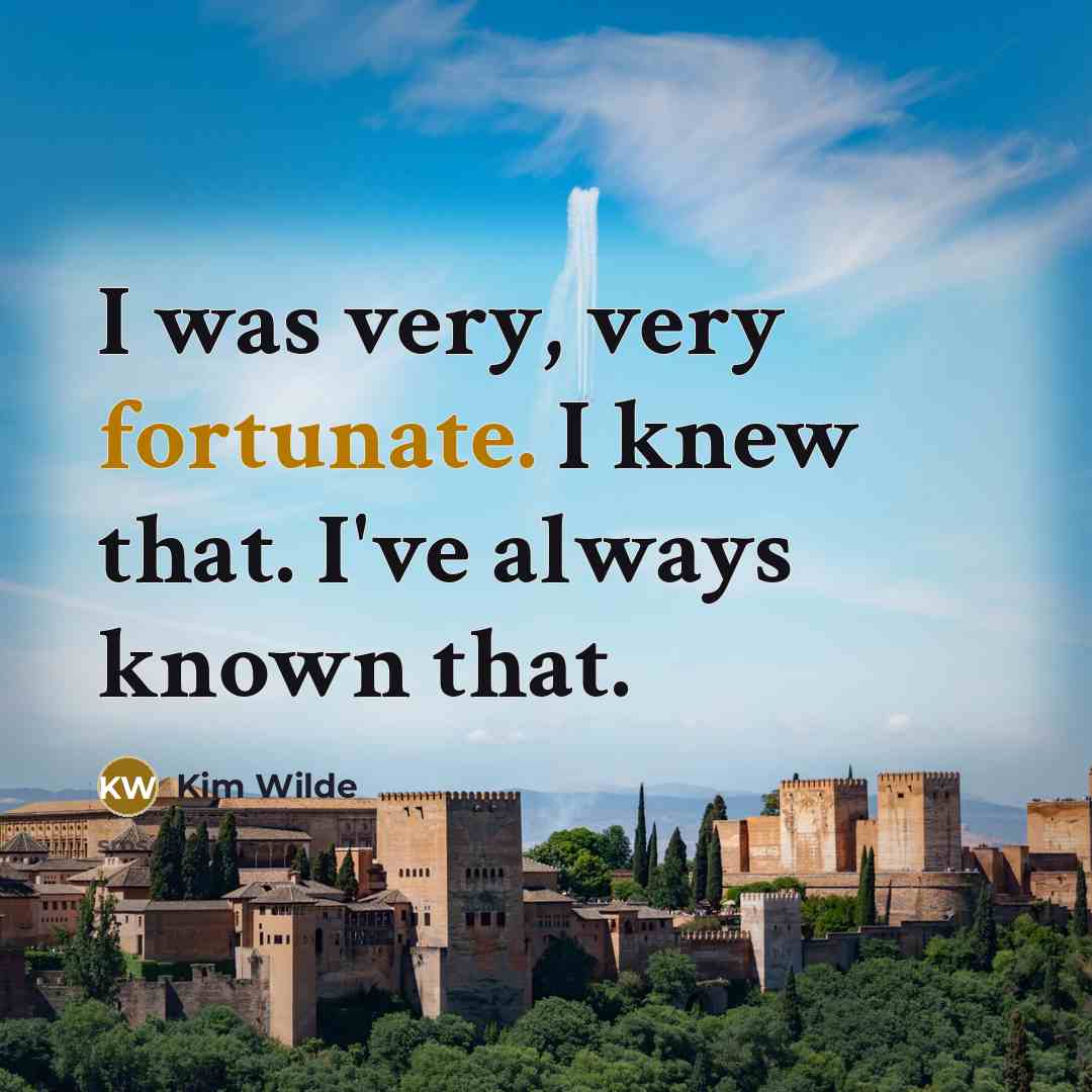 “I was very, very fortunate. I knew that. I've always…” quote by Kim Wilde