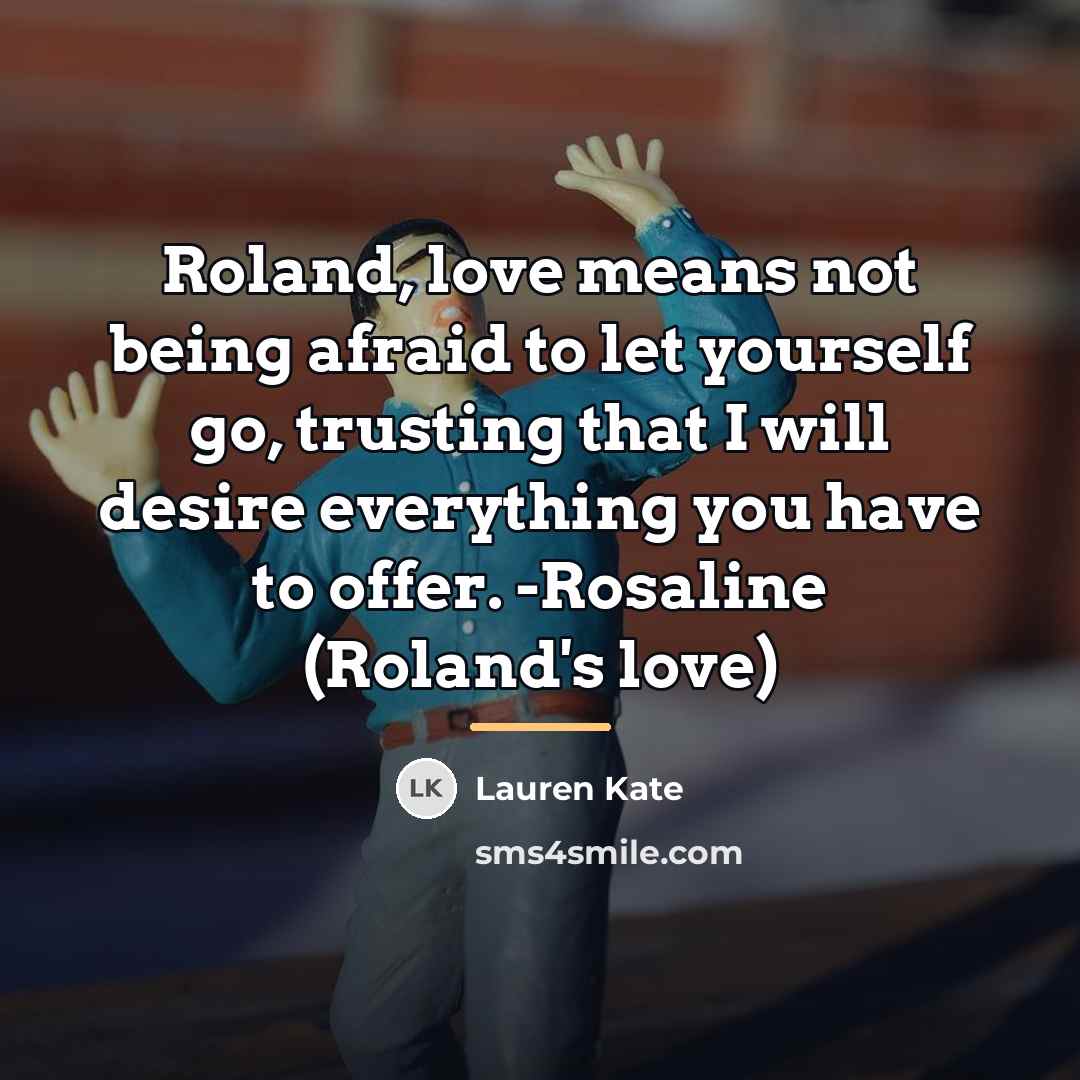 “Roland, love means not being afraid to let yourself go,…” quote by Lauren Kate
