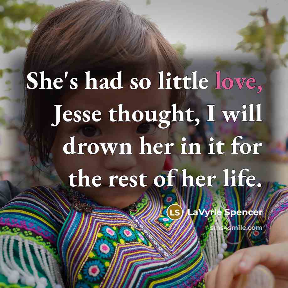 “She's had so little love, Jesse thought, I will drown her in it for the rest of her life.” quote by LaVyrle Spencer