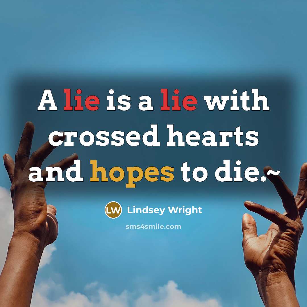 “A lie is a lie with crossed hearts and hopes to die.~” quote by Lindsey Wright