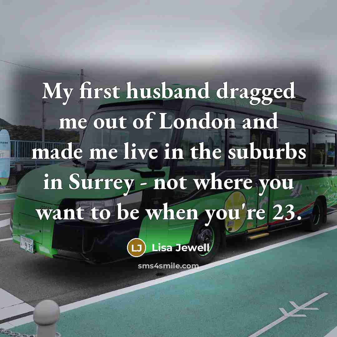 “My first husband dragged me out of London and made…” quote by Lisa Jewell