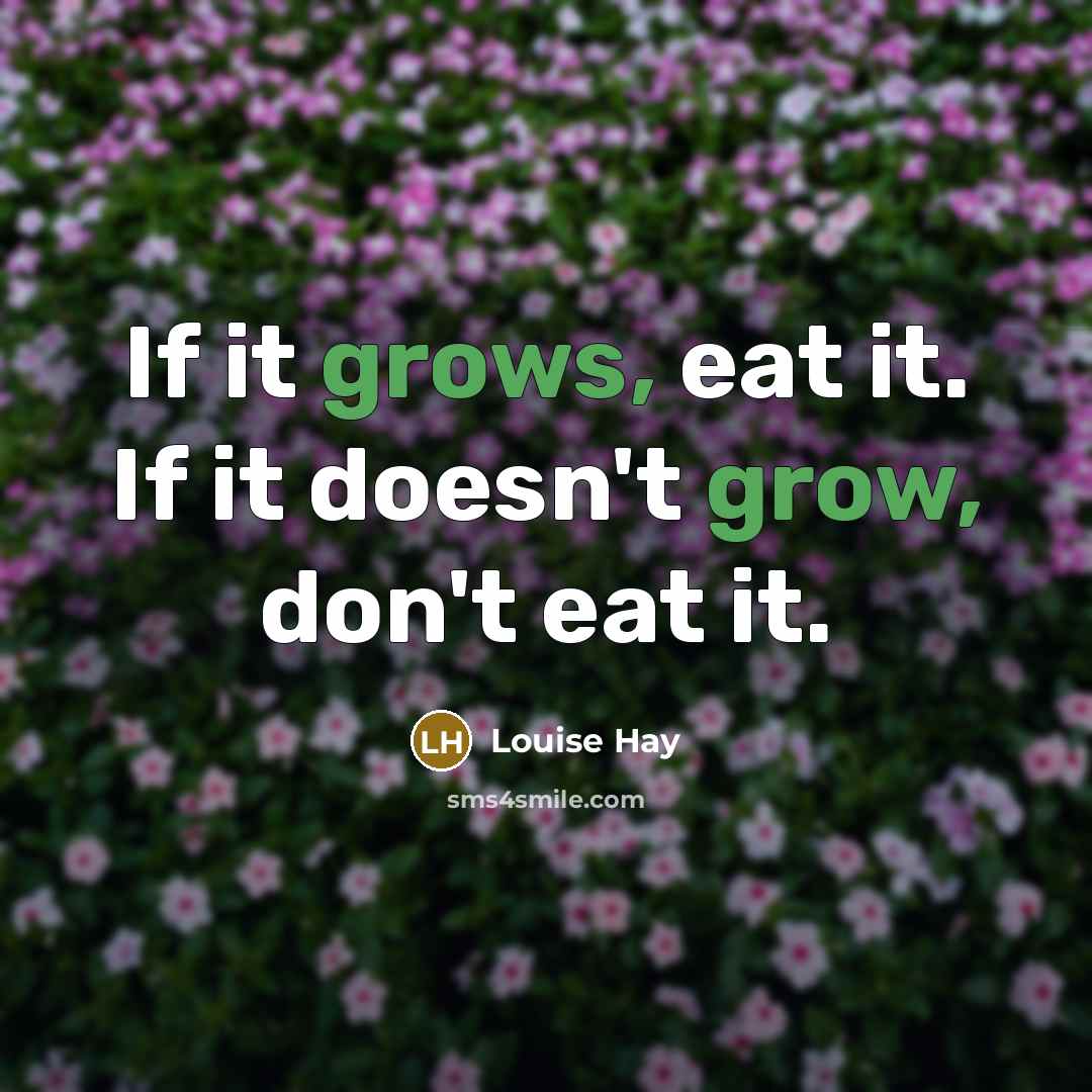 “If it grows, eat it. If it doesn't grow, don't eat it.” quote by Louise Hay