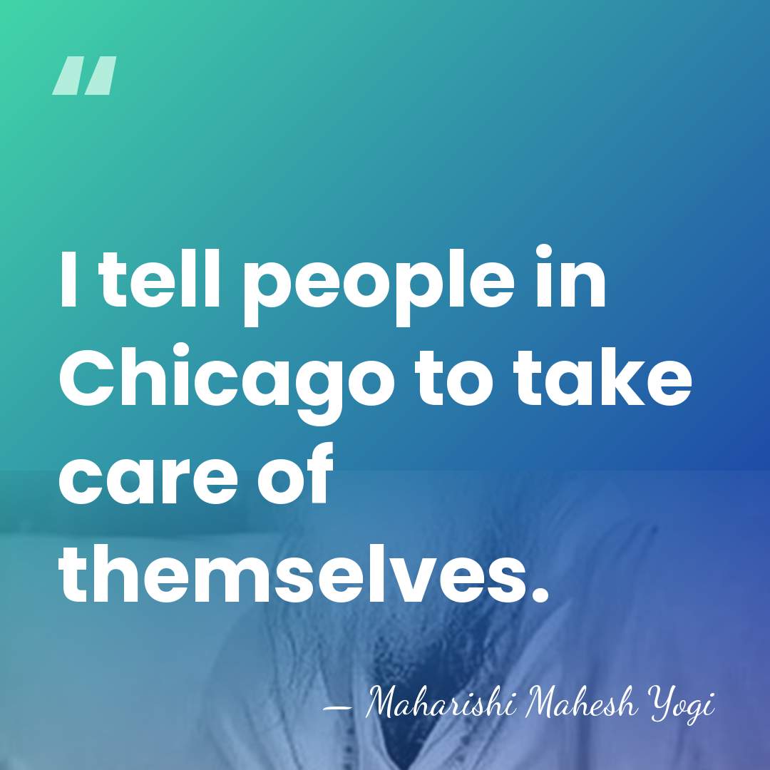 I tell people in Chicago to take care of themselves. - Maharishi Mahesh Yogi