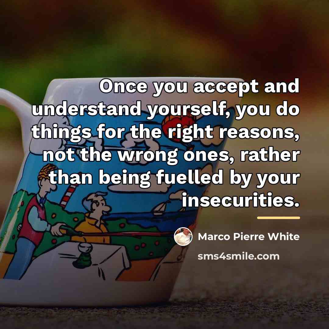 “Once you accept and understand yourself, you do things for…” quote by Marco Pierre White