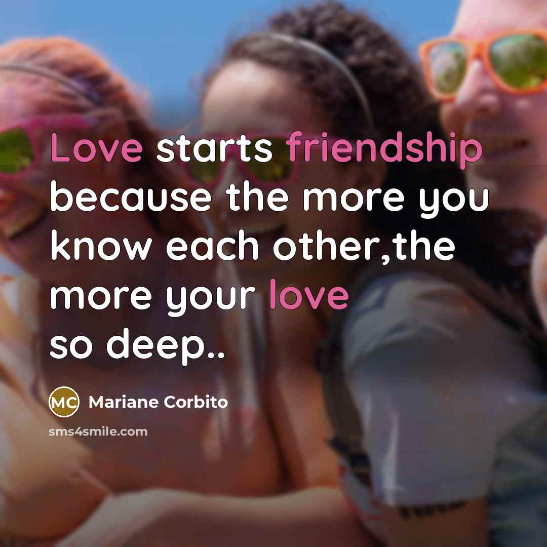 “Love starts friendship because the more you know each other,the more your love so deep..” quote by Mariane Corbito