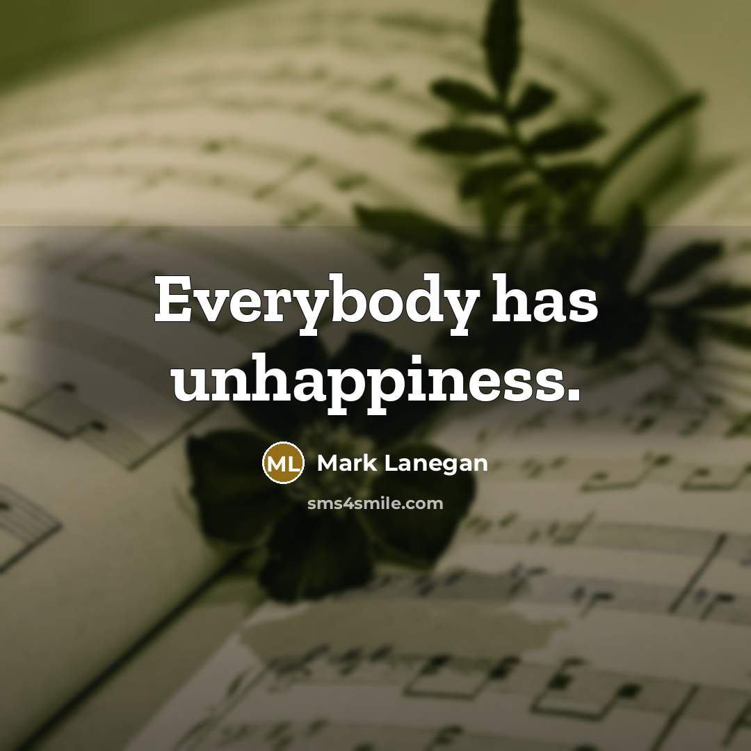 “Everybody has unhappiness.…” quote by Mark Lanegan