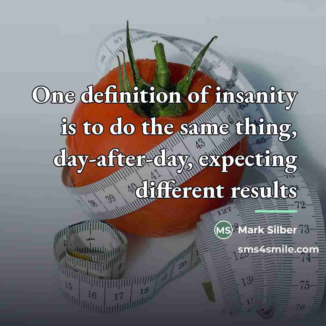 “One definition of insanity is to do the same thing,…” quote by Mark Silber