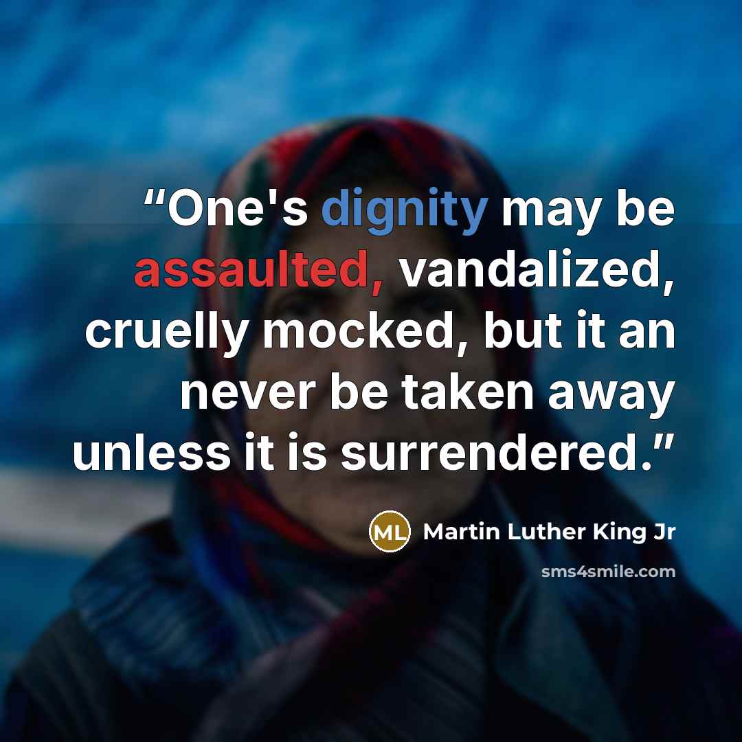 “One's dignity may be assaulted, vandalized, cruelly mocked, but it an never be taken away unless it is surrendered.” quote by Martin Luther King Jr