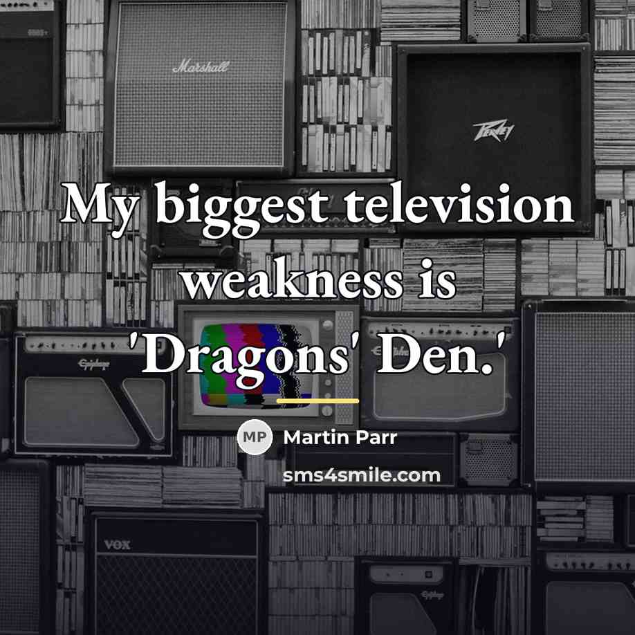 “My biggest television weakness is 'Dragons' Den.'…” quote by Martin Parr