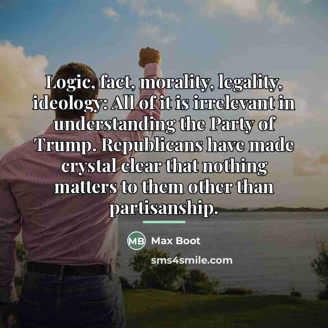“Logic, fact, morality, legality, ideology: All of it is irrelevant…” quote by Max Boot