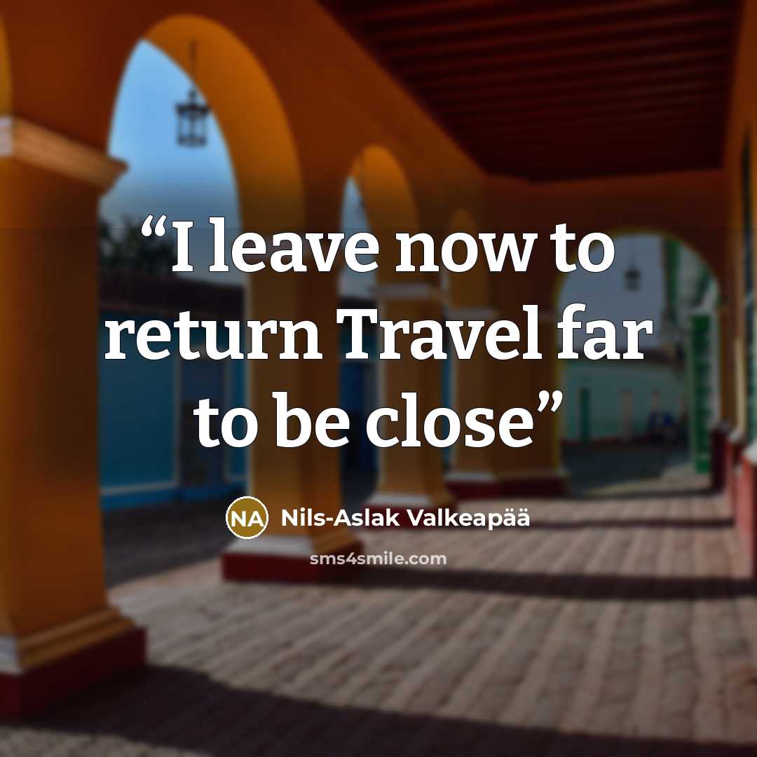 “I leave now to return Travel far to be close” quote by Nils-Aslak Valkeapää