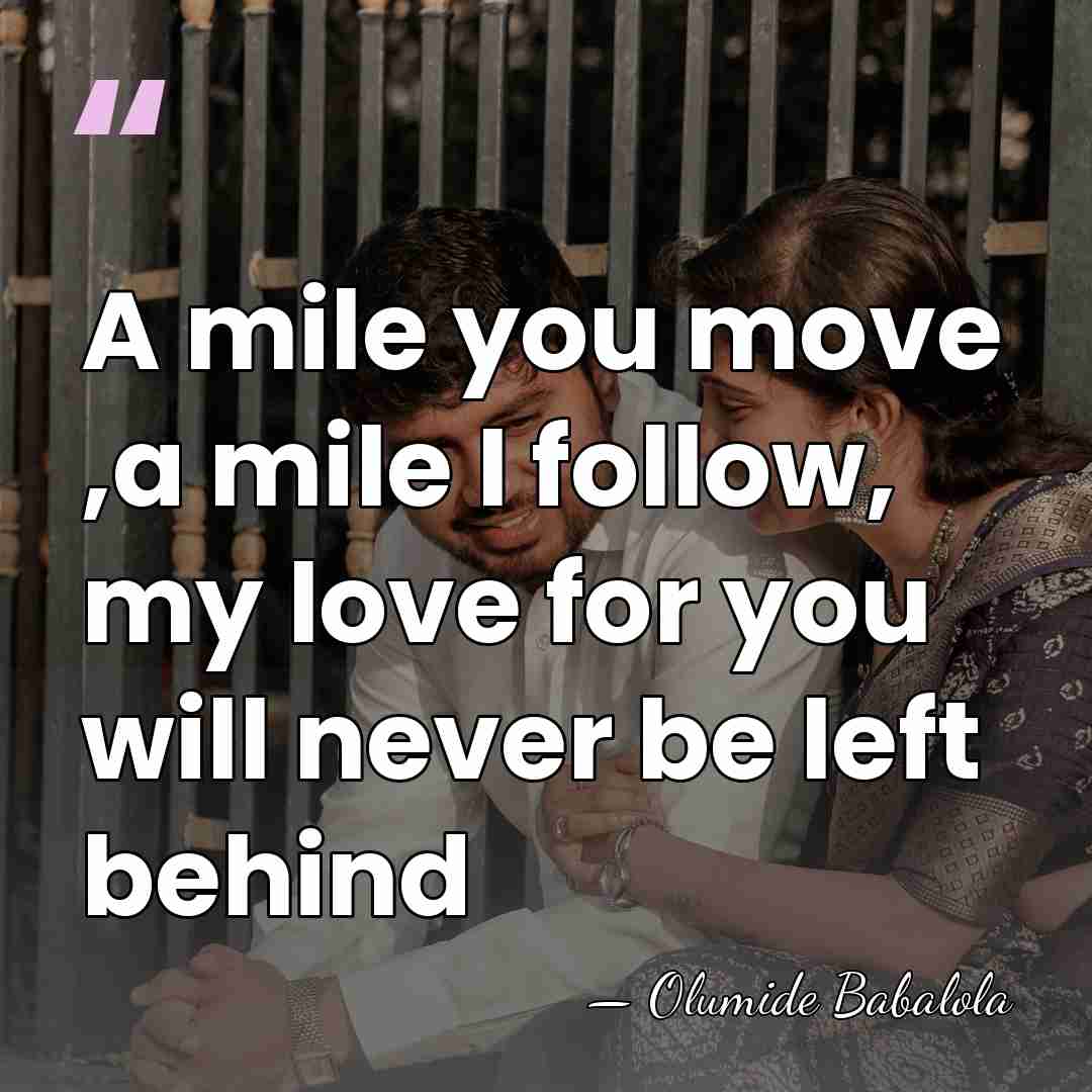 A mile you move ,a mile I follow, my love for you&hellip; - Olumide Babalola