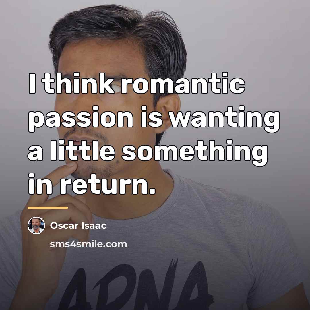 “I think romantic passion is wanting a little something in…” quote by Oscar Isaac