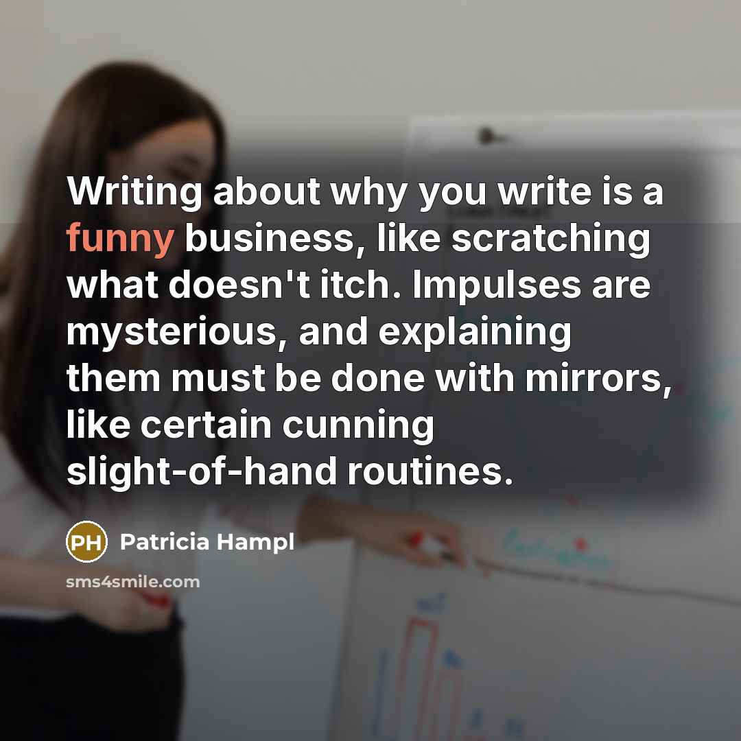 “Writing about why you write is a funny business, like…” quote by Patricia Hampl