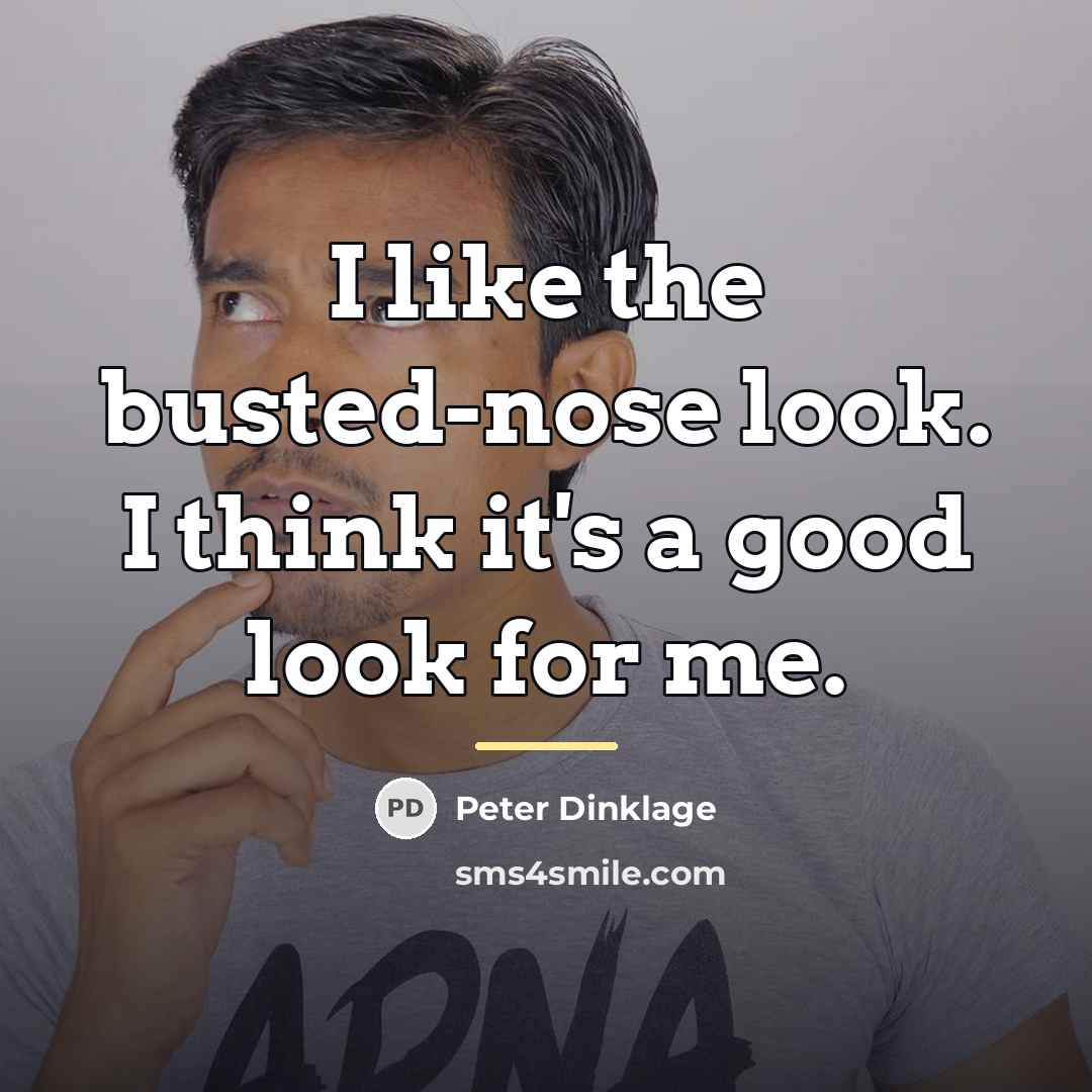 “I like the busted-nose look. I think it's a good…” quote by Peter Dinklage