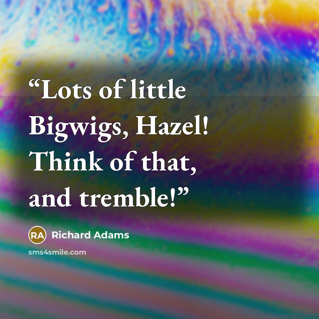 “Lots of little Bigwigs, Hazel! Think of that, and tremble!” quote by Richard Adams