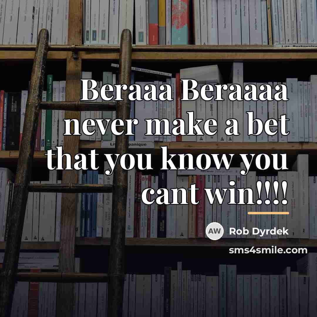 “Beraaa Beraaaa never make a bet that you know you…” quote by Rob Dyrdek