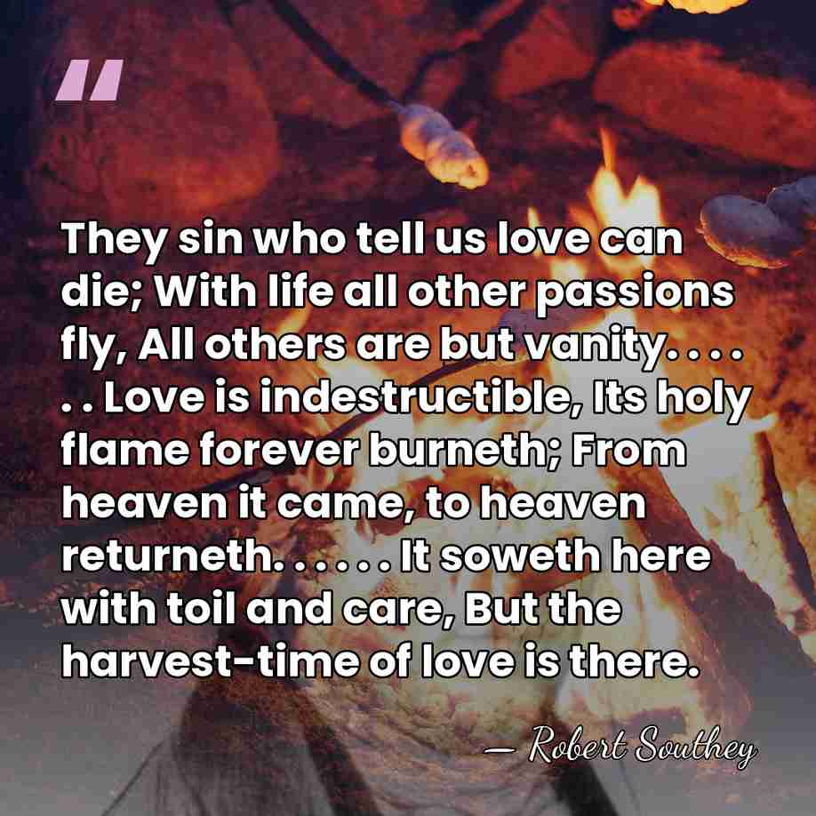 They sin who tell us love can die; With life all other&hellip; - Robert Southey
