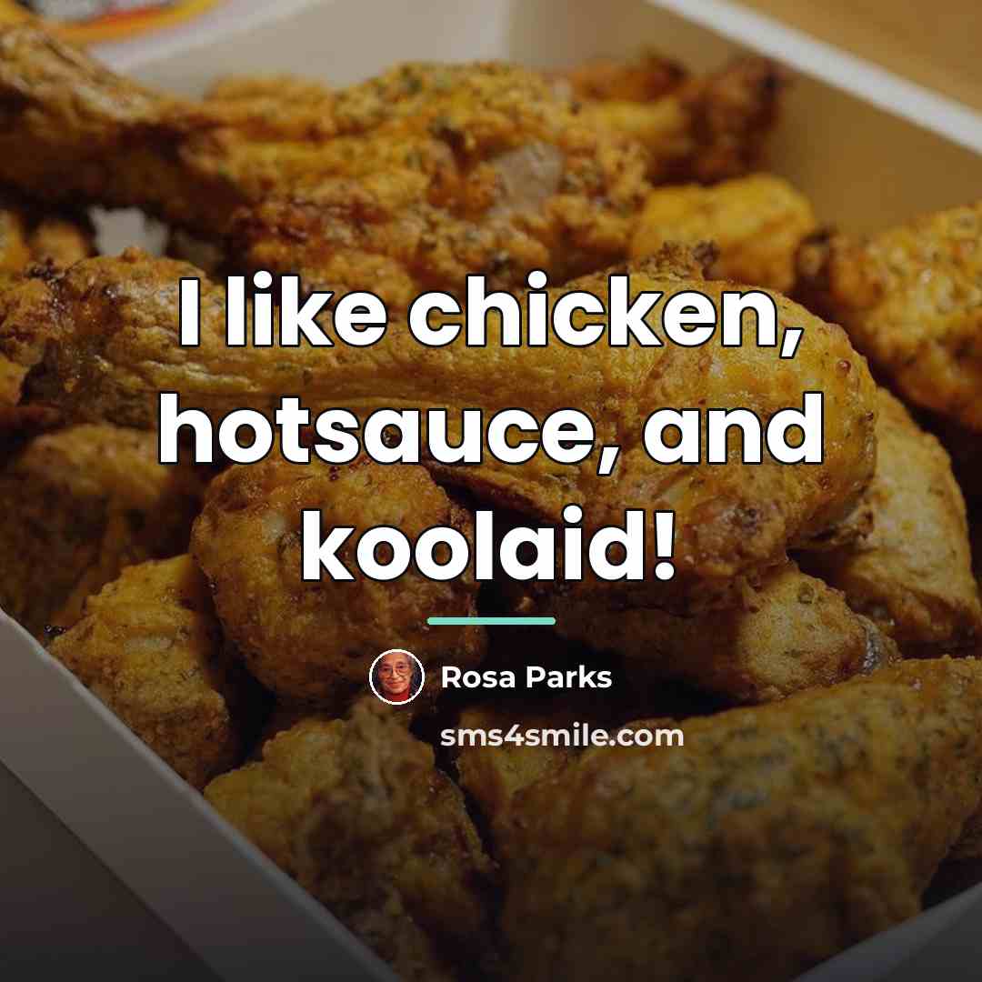 “I like chicken, hotsauce, and koolaid!…” quote by Rosa Parks
