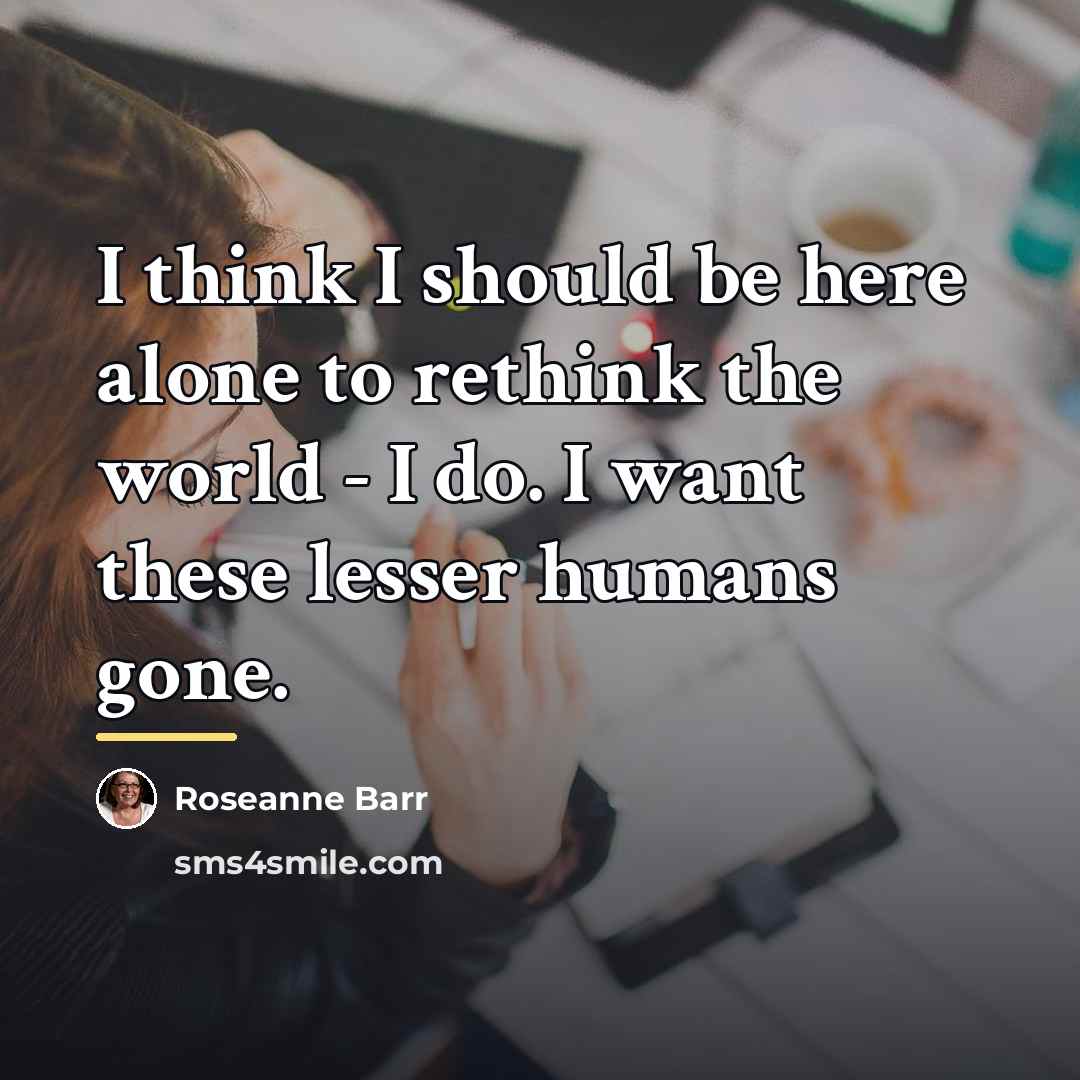 “I think I should be here alone to rethink the…” quote by Roseanne Barr