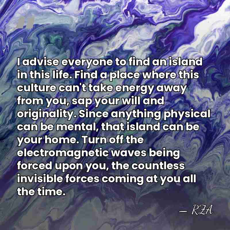 I advise everyone to find an island in this life. Find a&hellip; - RZA