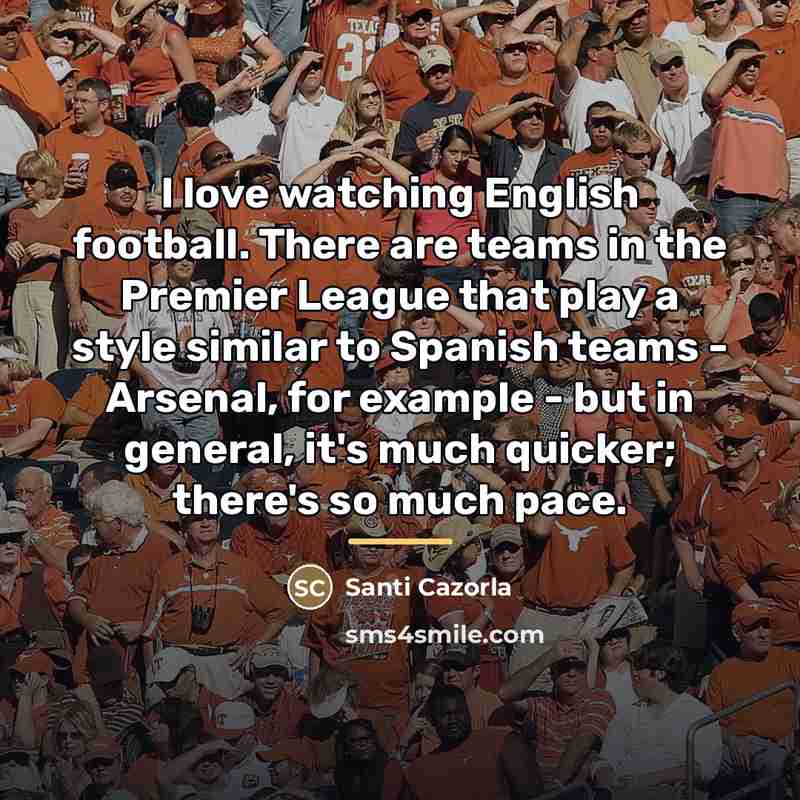 “I love watching English football. There are teams in the…” quote by Santi Cazorla