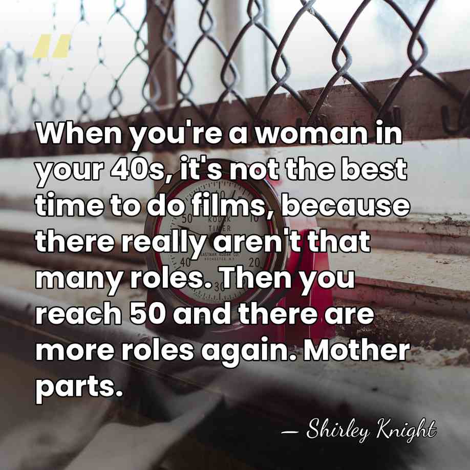 When you're a woman in your 40s, it's not the best time&hellip; - Shirley Knight