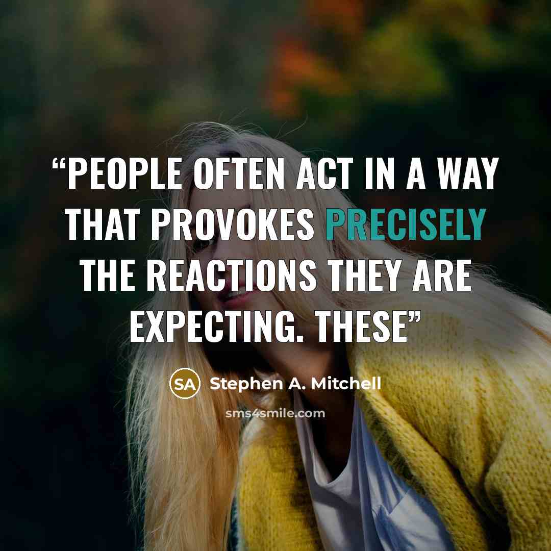 “people often act in a way that provokes precisely the reactions they are expecting. These” quote by Stephen A. Mitchell