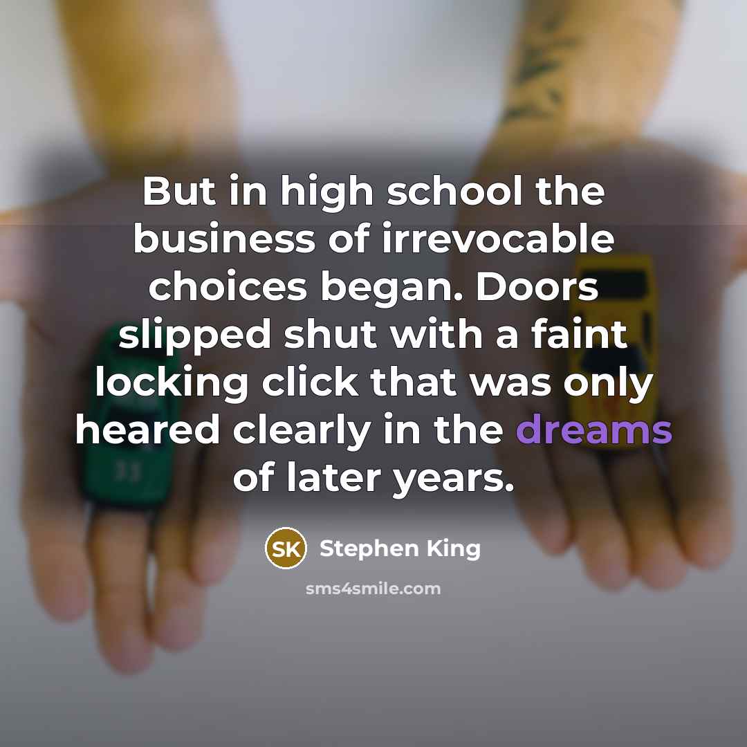 “But in high school the business of irrevocable choices began.…” quote by Stephen King