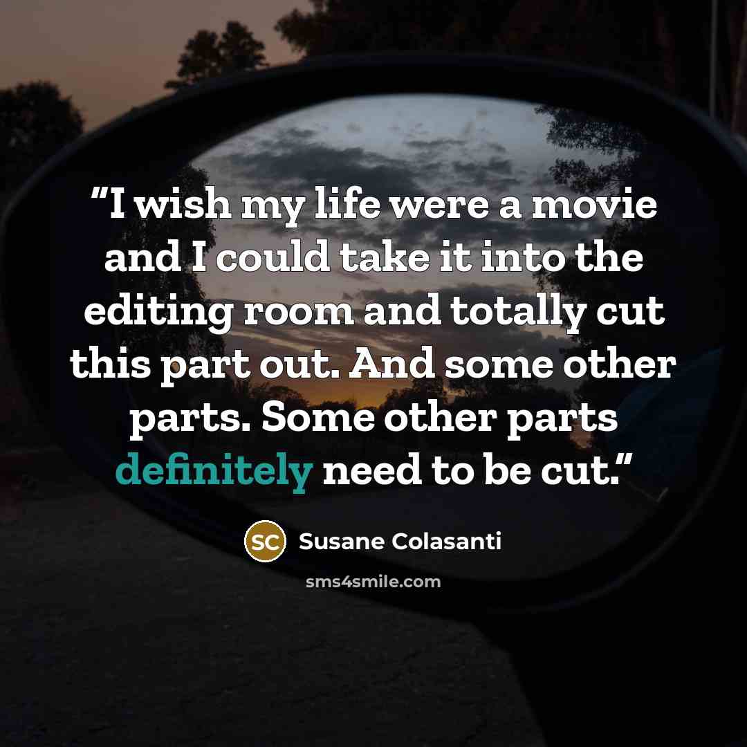 “I wish my life were a movie and I could take it into the editing room and totally cut this part out. And some other parts. Some other parts definitely need to be cut.” quote by Susane Colasanti