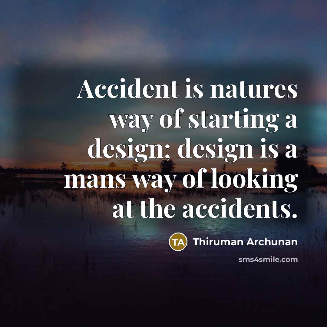 “Accident is natures way of starting a design; design is…” quote by Thiruman Archunan