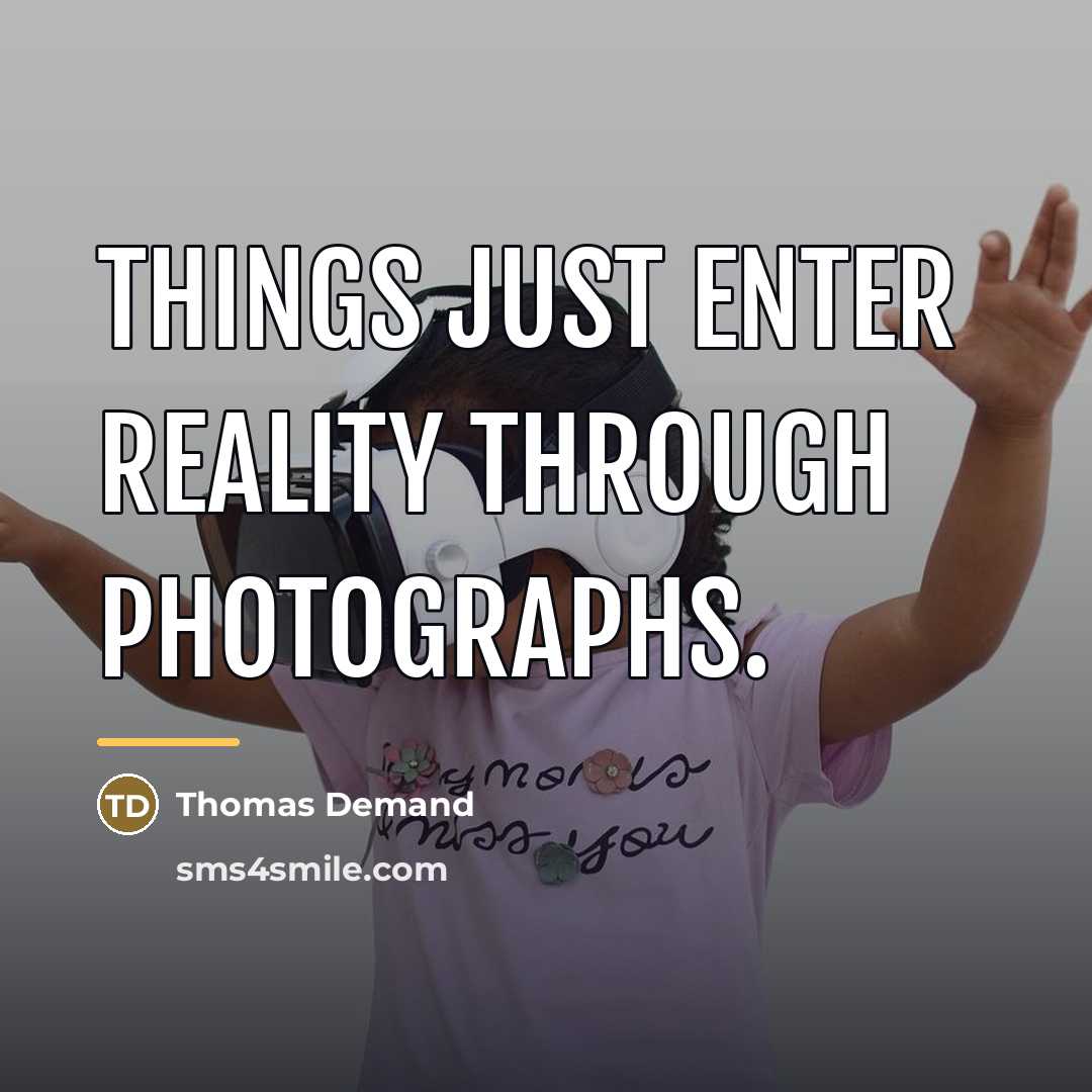 “Things just enter reality through photographs.…” quote by Thomas Demand