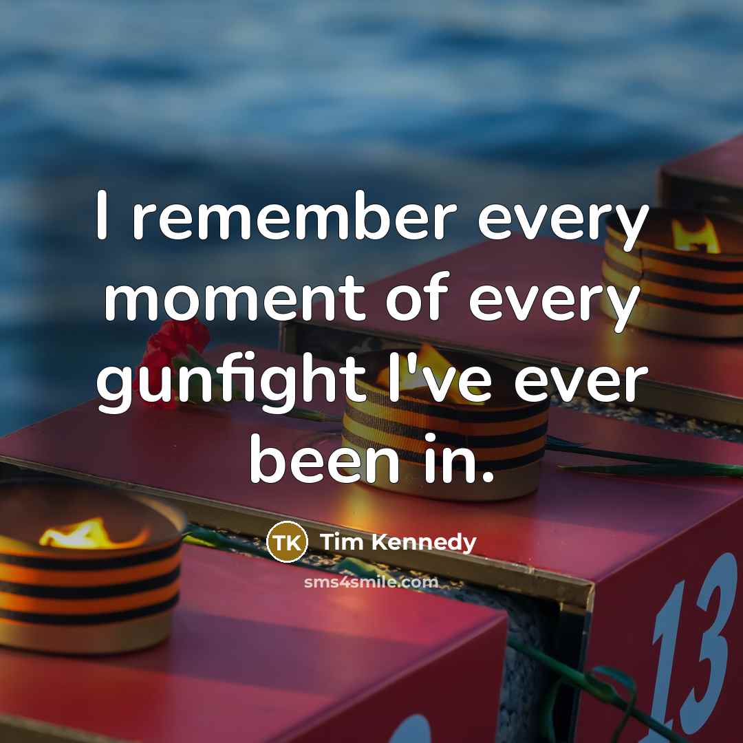 “I remember every moment of every gunfight I've ever been…” quote by Tim Kennedy