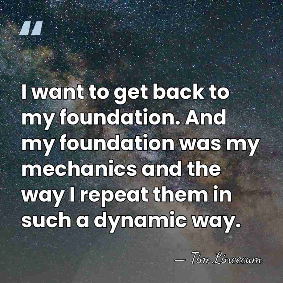 I want to get back to my foundation. And my foundation was&hellip; - Tim Lincecum