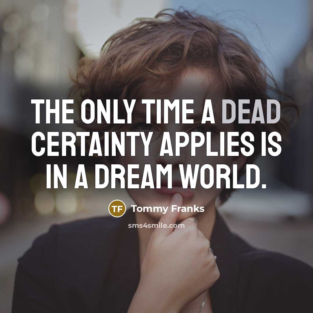 “The only time a dead certainty applies is in a…” quote by Tommy Franks