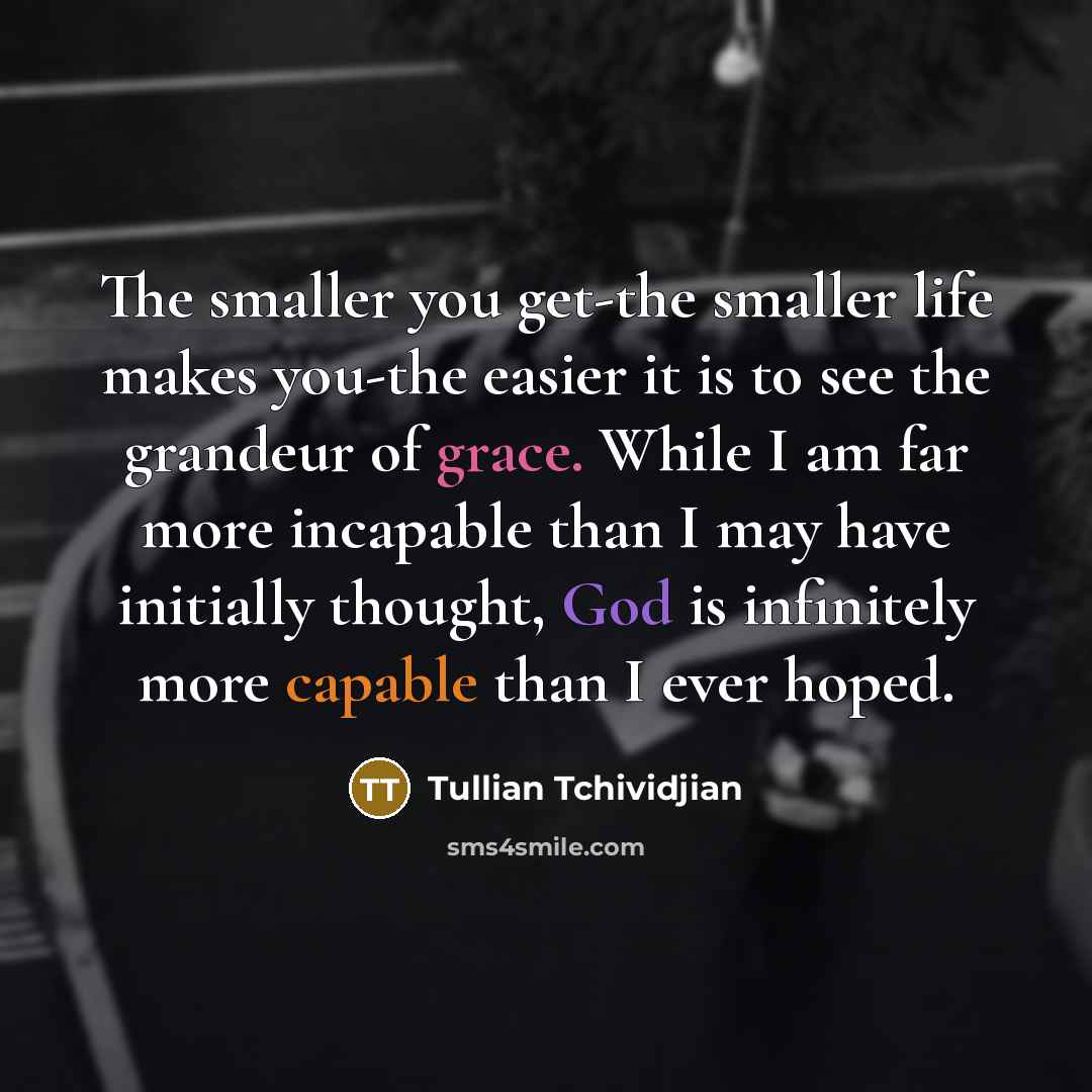 “The smaller you get-the smaller life makes you-the easier it…” quote by Tullian Tchividjian