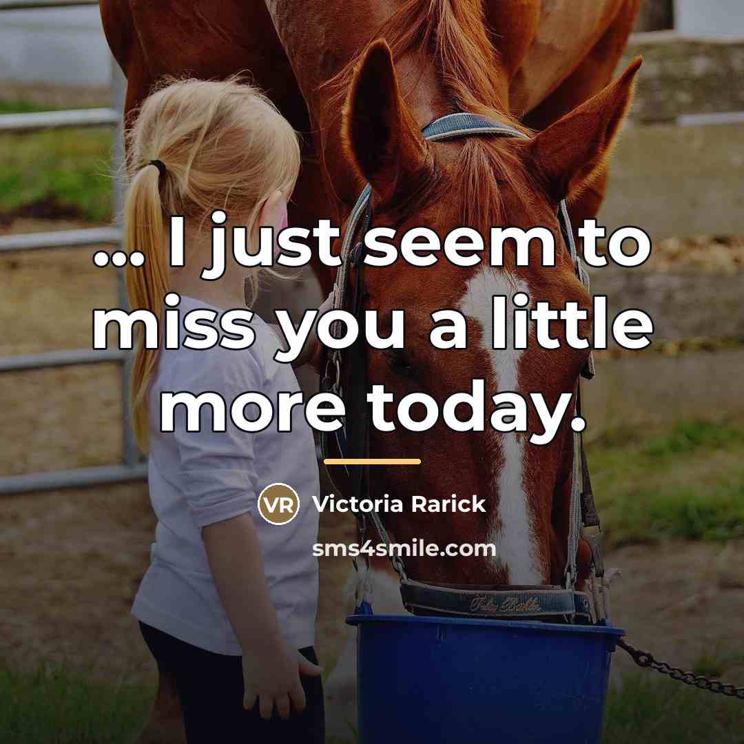 “... I just seem to miss you a little more…” quote by Victoria Rarick