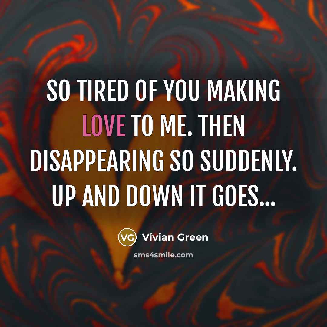 “So tired of you making love to me. Then disappearing so suddenly. Up and down it goes...” quote by Vivian Green
