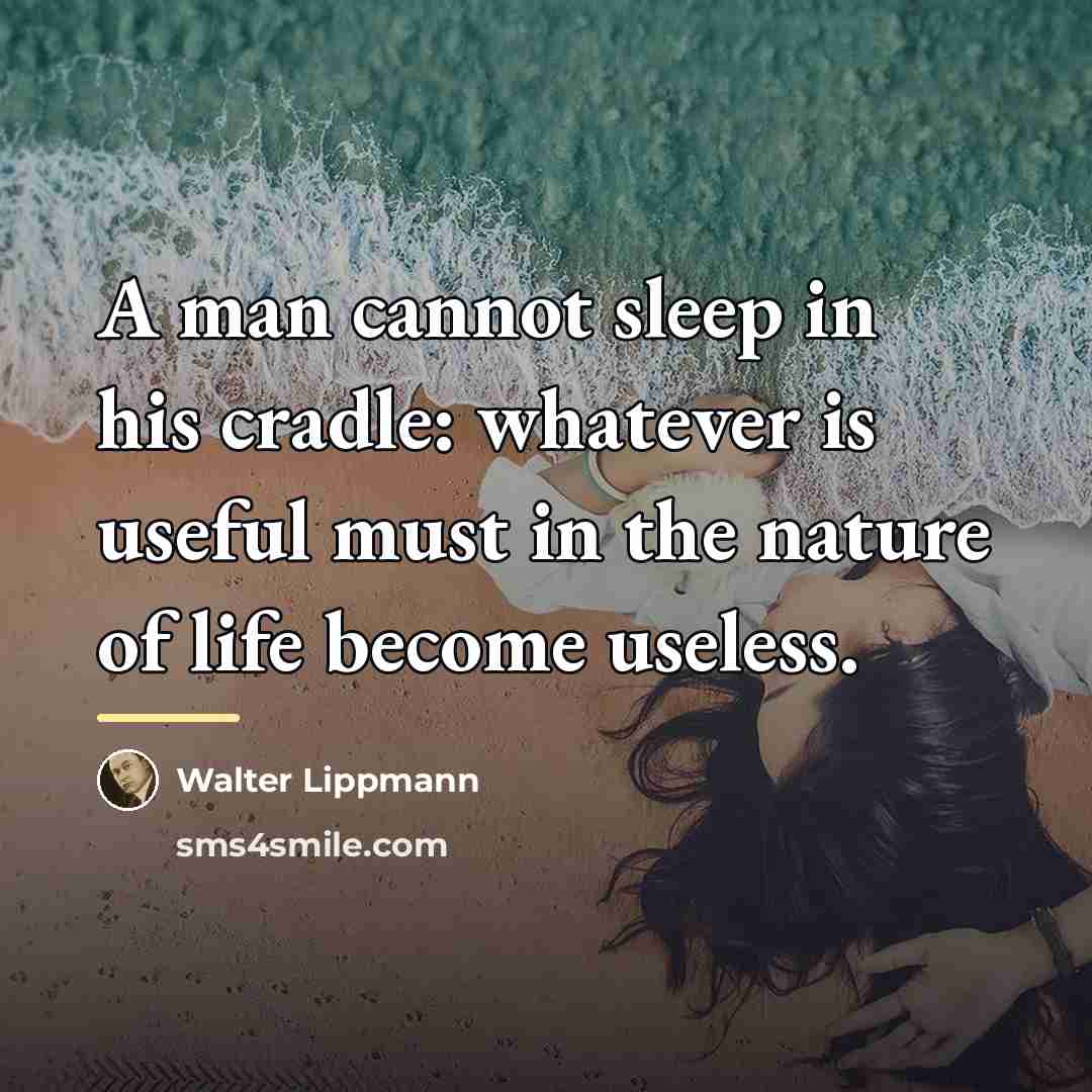 “A man cannot sleep in his cradle: whatever is useful…” quote by Walter Lippmann