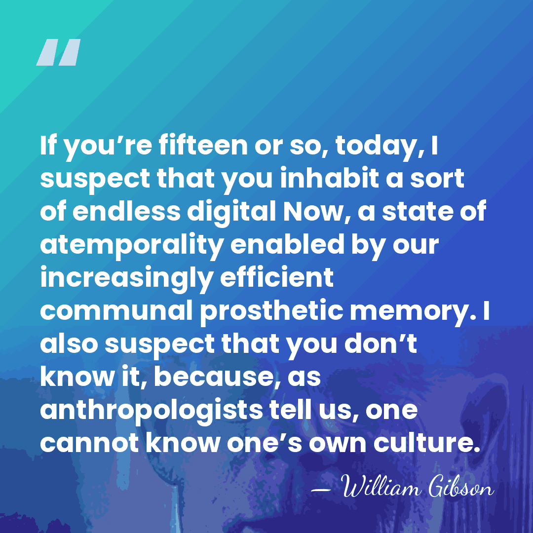 If you’re fifteen or so, today, I suspect that you inhabit a&hellip; - William Gibson