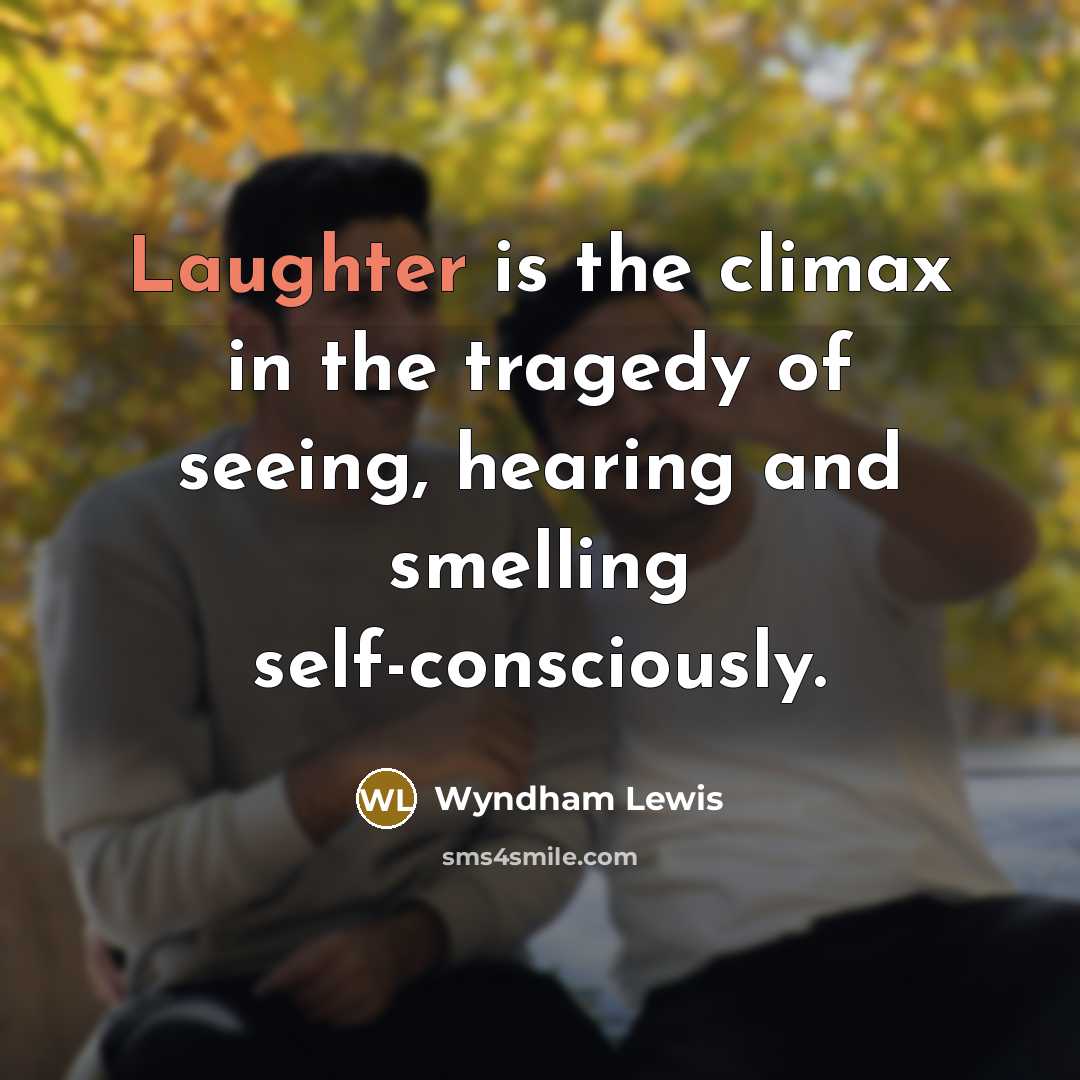 “Laughter is the climax in the tragedy of seeing, hearing…” quote by Wyndham Lewis