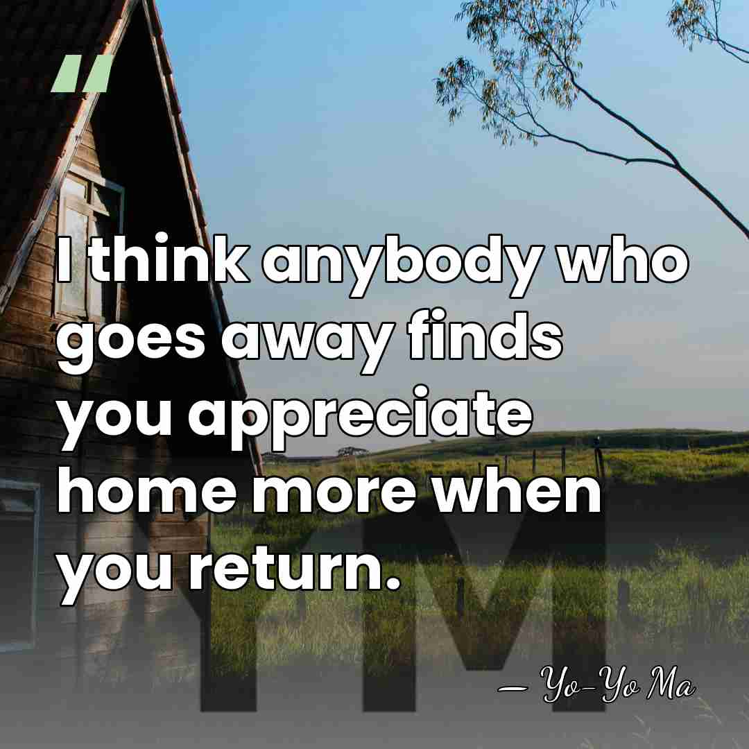 I think anybody who goes away finds you appreciate home more when&hellip; - Yo-Yo Ma