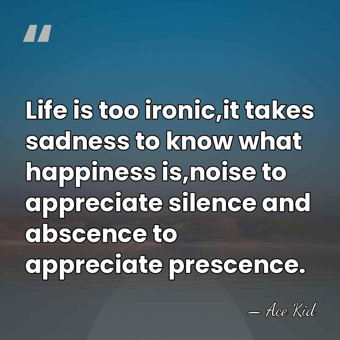 Life is too ironic,it takes sadness to know what happiness is,noise to&hellip; - Ace Kid