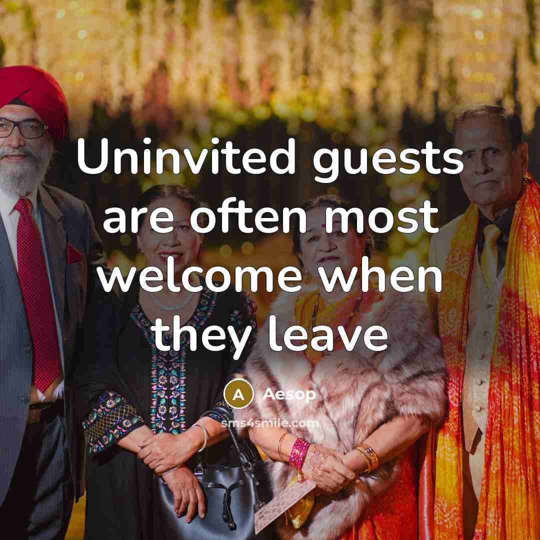 “Uninvited guests are often most welcome when they leave” quote by Aesop