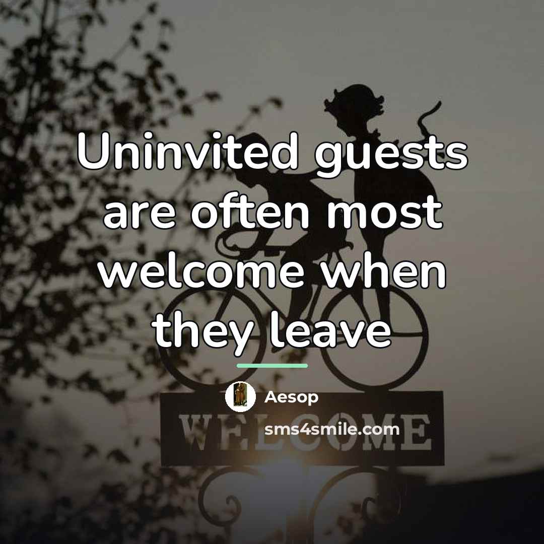 “Uninvited guests are often most welcome when they leave…” quote by Aesop