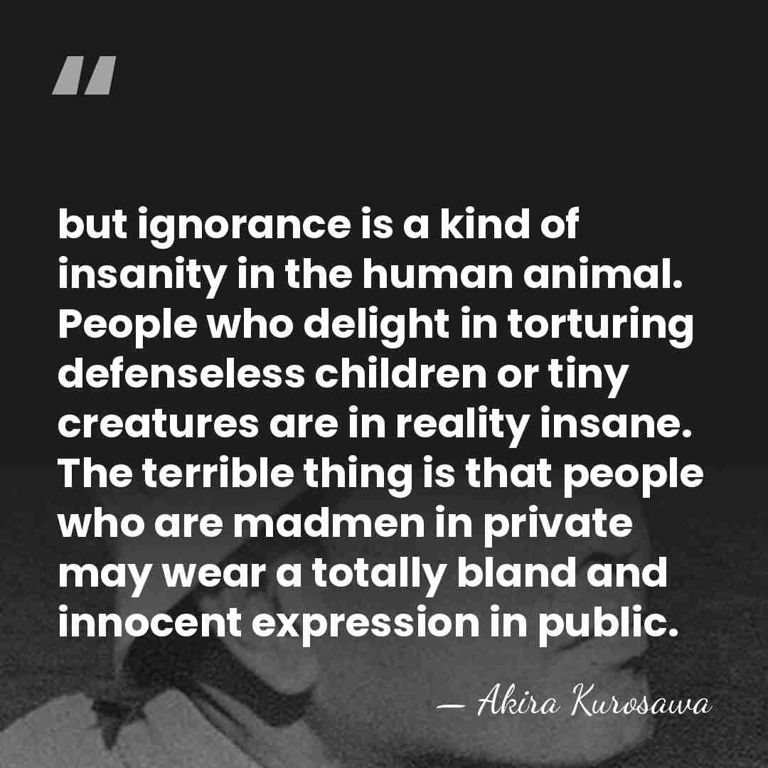 but ignorance is a kind of insanity in the human animal. People&hellip; - Akira Kurosawa