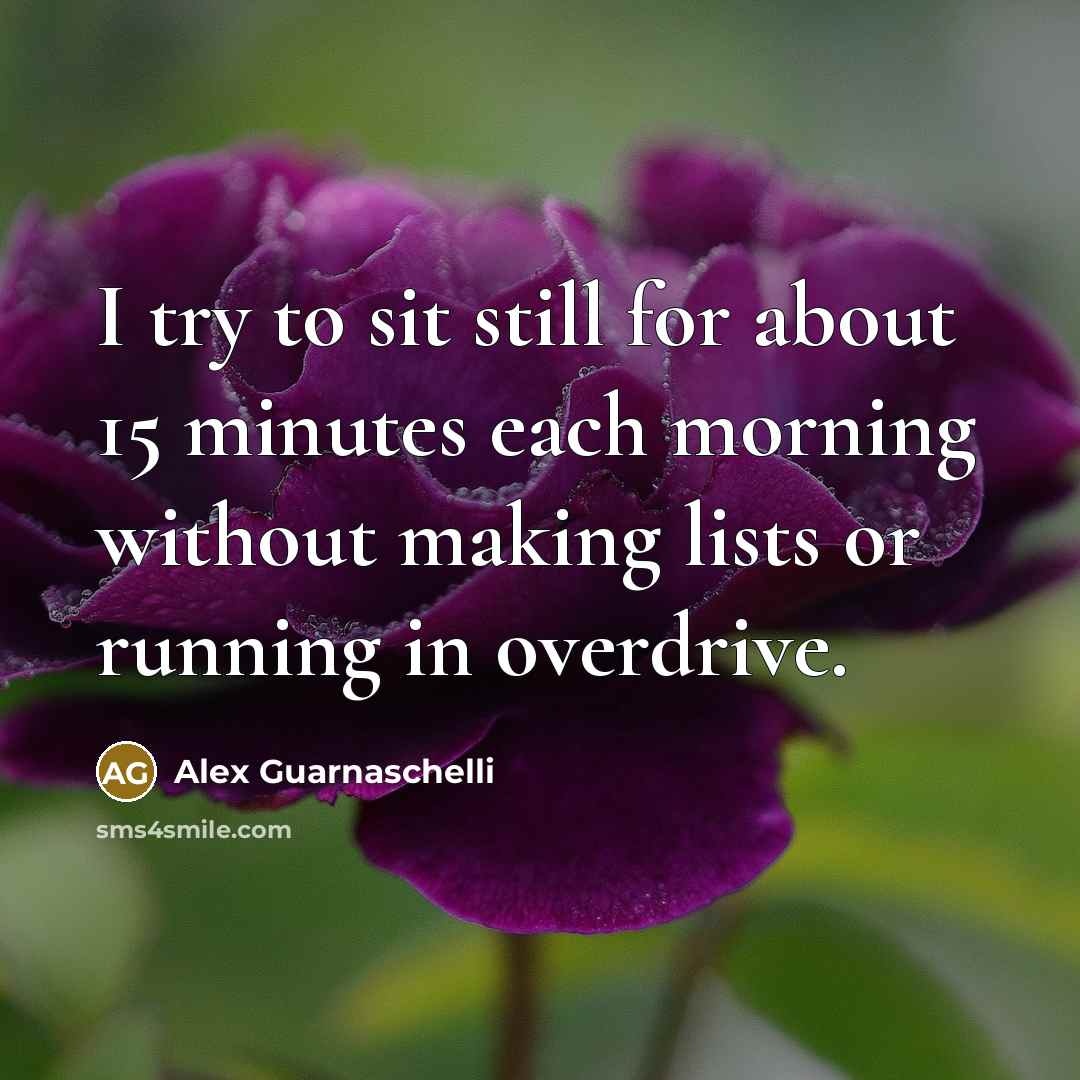 “I try to sit still for about 15 minutes each morning without making lists or running in overdrive.” quote by Alex Guarnaschelli