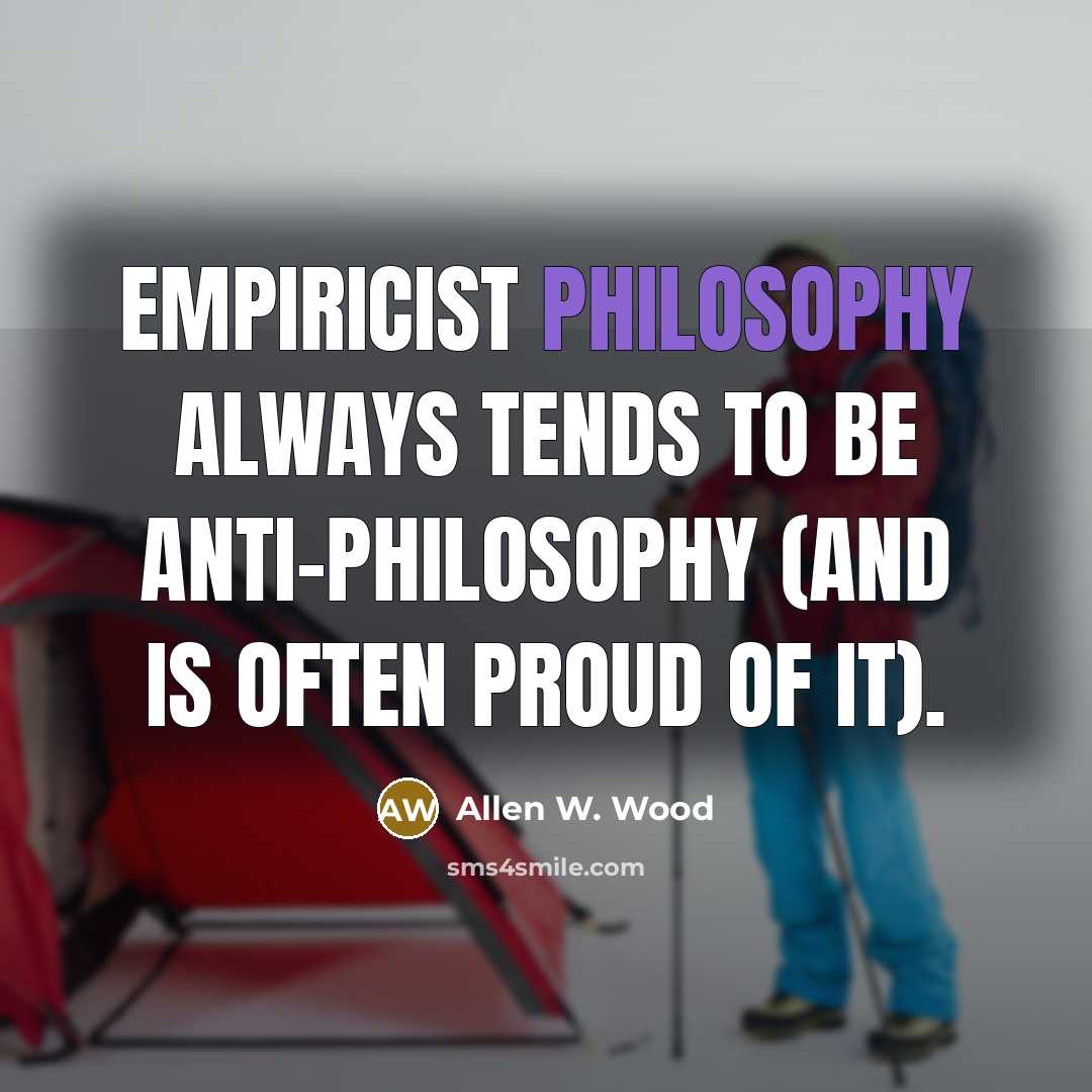 “Empiricist philosophy always tends to be anti-philosophy (and is often…” quote by Allen W. Wood