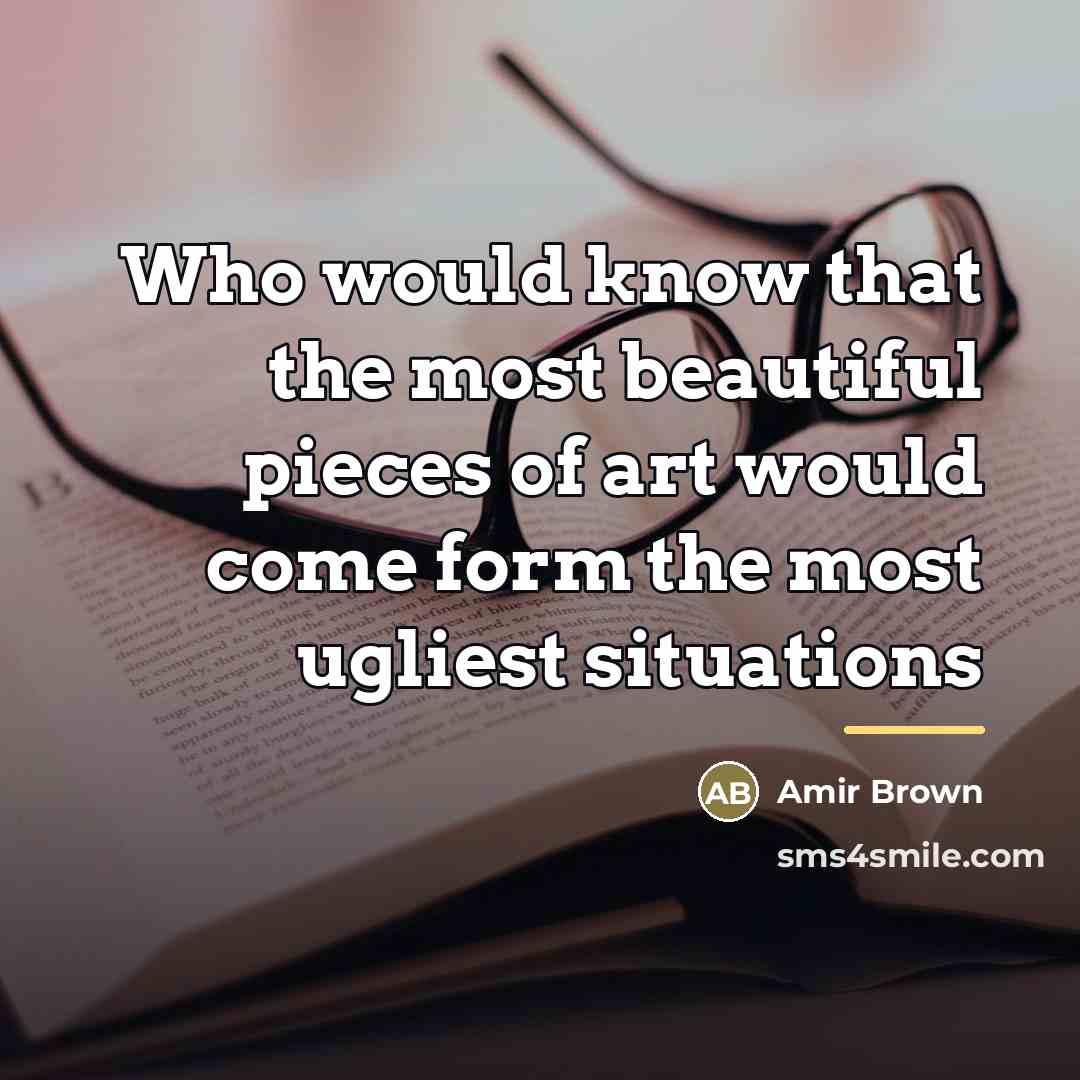 “Who would know that the most beautiful pieces of art…” quote by Amir Brown